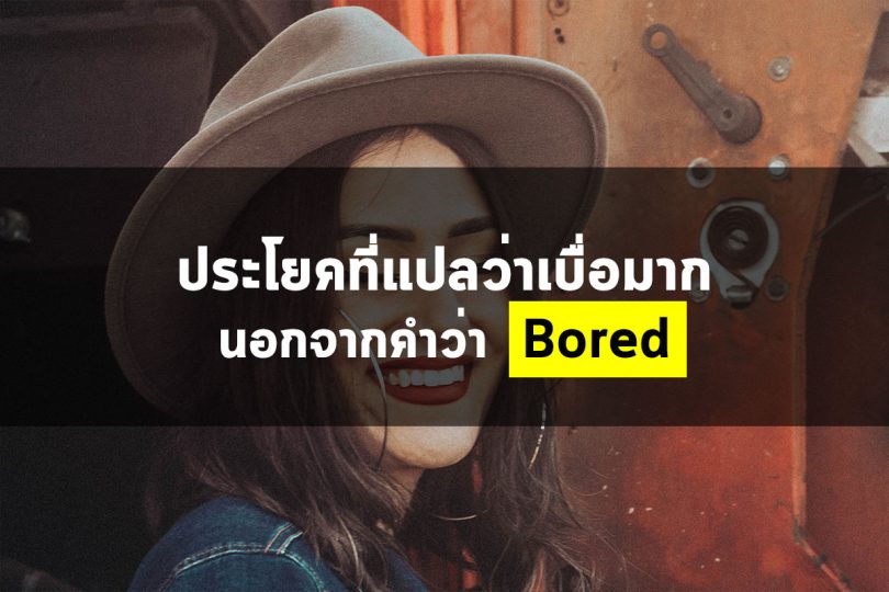 ประโยคที่แปลว่าเบื่อมาก นอกจากคำว่า “Bored”